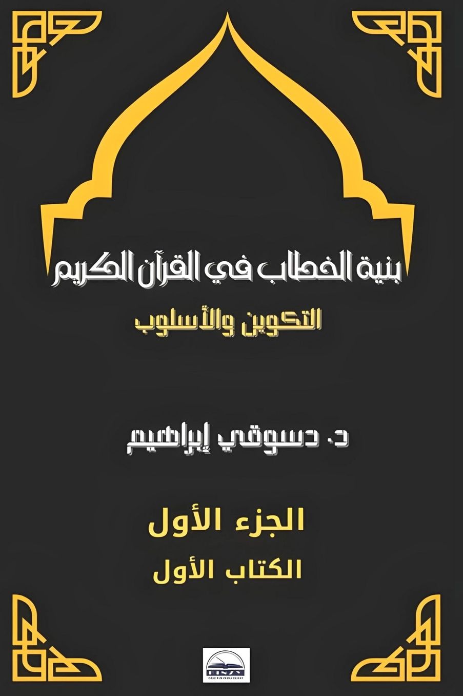 الغلاف الأمامي — بنية الخطاب في القرآن الكريم: التكوين والأسلوب - الجزء الأول ﴿خطاب الله سبحانه وتعالى عن نفسه﴾- الكتاب الأول ( الخطاب باسم الجلالة (الله))